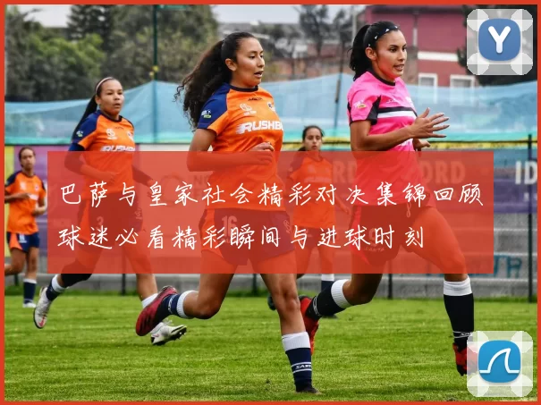 巴萨与皇家社会精彩对决集锦回顾球迷必看精彩瞬间与进球时刻