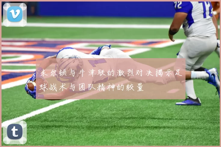 米尔顿与牛津联的激烈对决揭示足球战术与团队精神的较量
