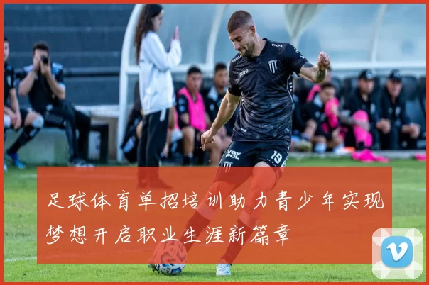 足球体育单招培训助力青少年实现梦想开启职业生涯新篇章