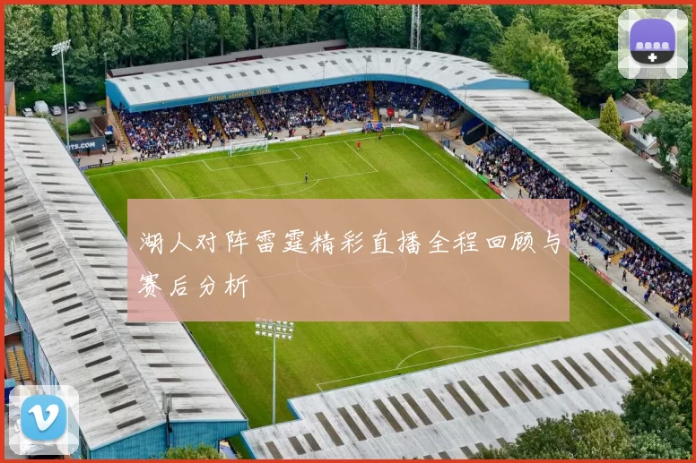 湖人对阵雷霆精彩直播全程回顾与赛后分析