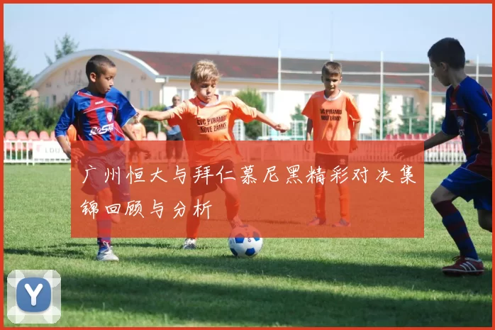 广州恒大与拜仁慕尼黑精彩对决集锦回顾与分析