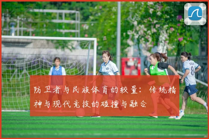 防卫者与民族体育的较量：传统精神与现代竞技的碰撞与融合